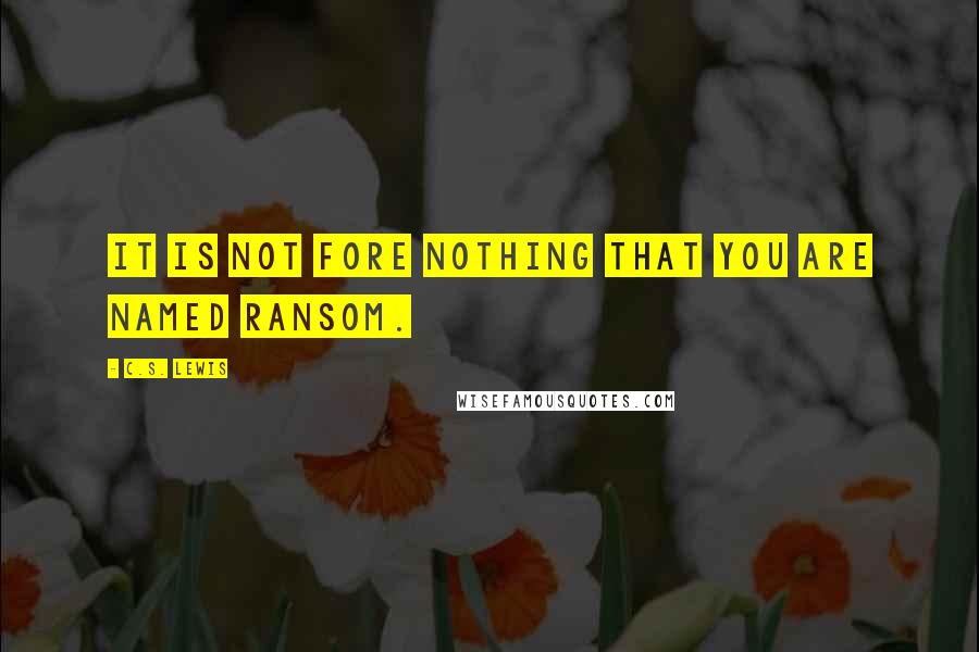 C.S. Lewis Quotes: It is not fore nothing that you are named Ransom.