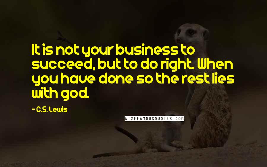 C.S. Lewis Quotes: It is not your business to succeed, but to do right. When you have done so the rest lies with god.