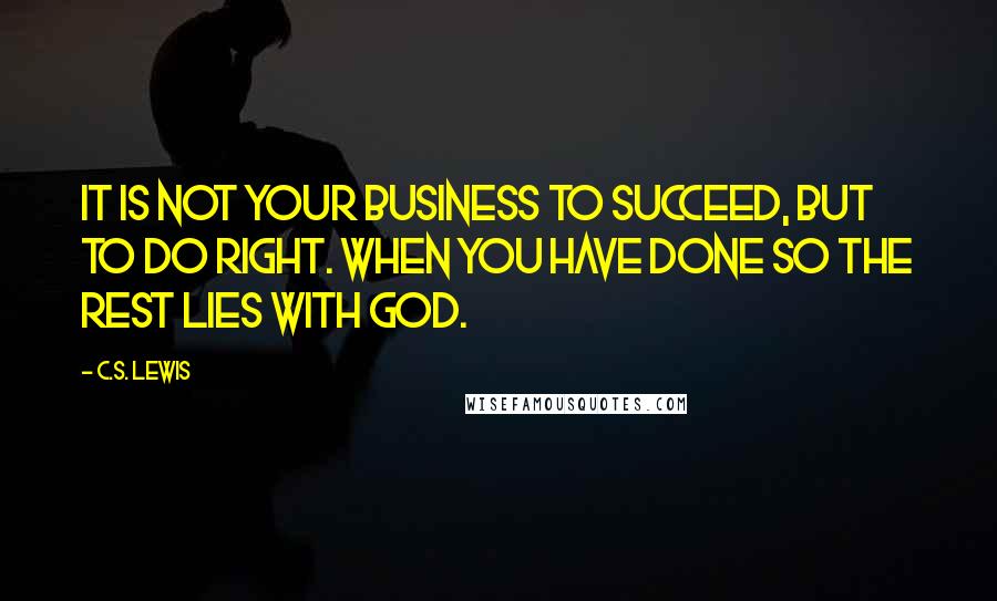 C.S. Lewis Quotes: It is not your business to succeed, but to do right. When you have done so the rest lies with god.