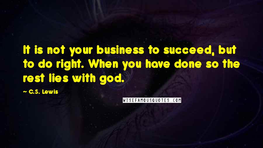 C.S. Lewis Quotes: It is not your business to succeed, but to do right. When you have done so the rest lies with god.