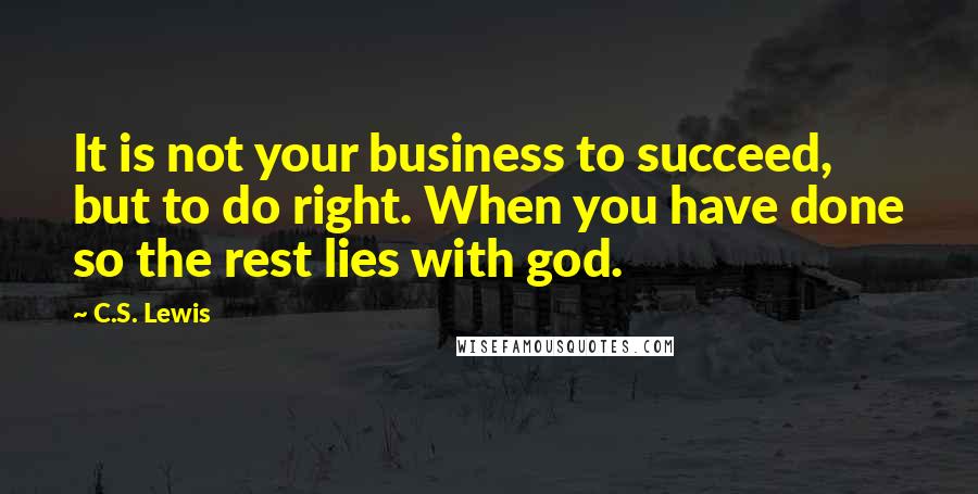 C.S. Lewis Quotes: It is not your business to succeed, but to do right. When you have done so the rest lies with god.
