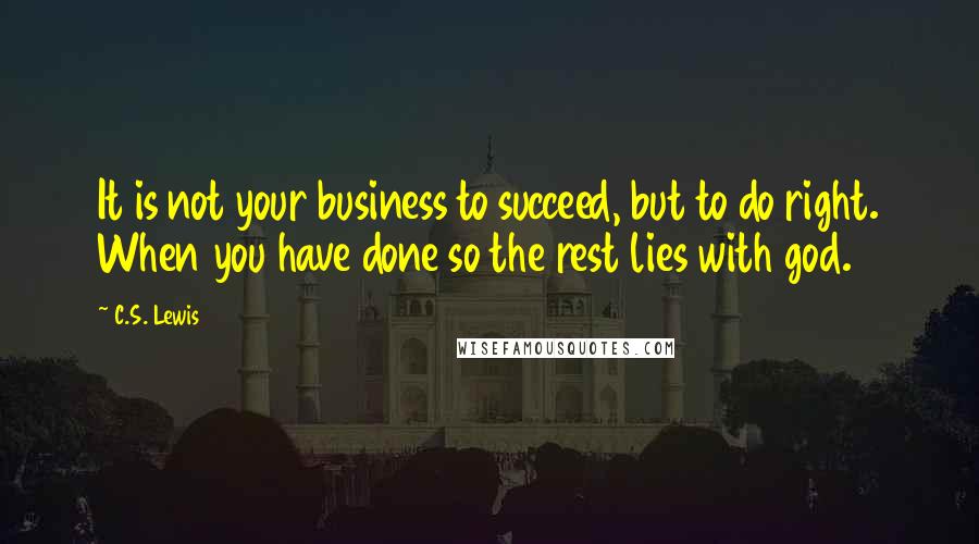 C.S. Lewis Quotes: It is not your business to succeed, but to do right. When you have done so the rest lies with god.