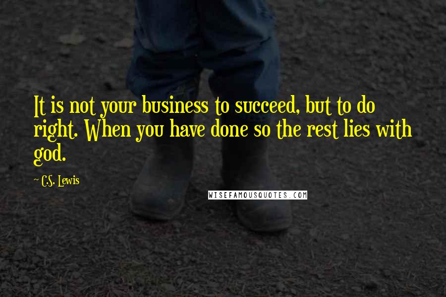 C.S. Lewis Quotes: It is not your business to succeed, but to do right. When you have done so the rest lies with god.