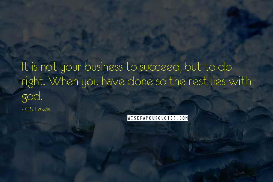 C.S. Lewis Quotes: It is not your business to succeed, but to do right. When you have done so the rest lies with god.