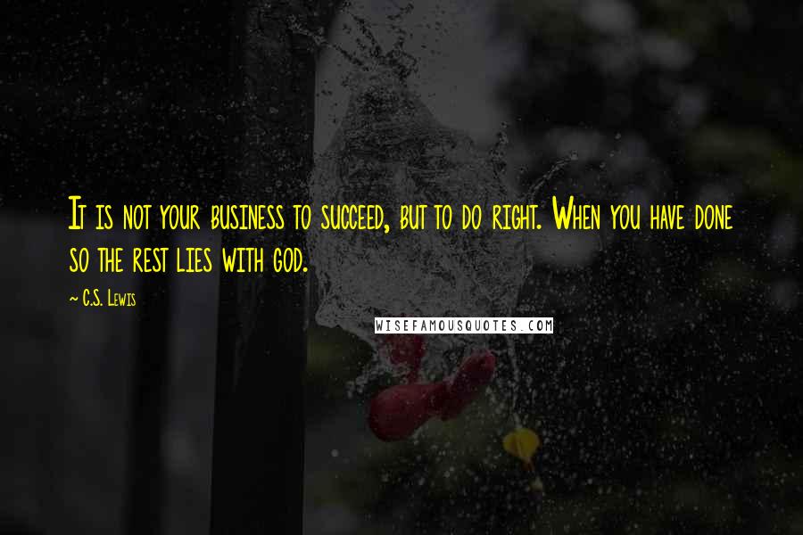 C.S. Lewis Quotes: It is not your business to succeed, but to do right. When you have done so the rest lies with god.