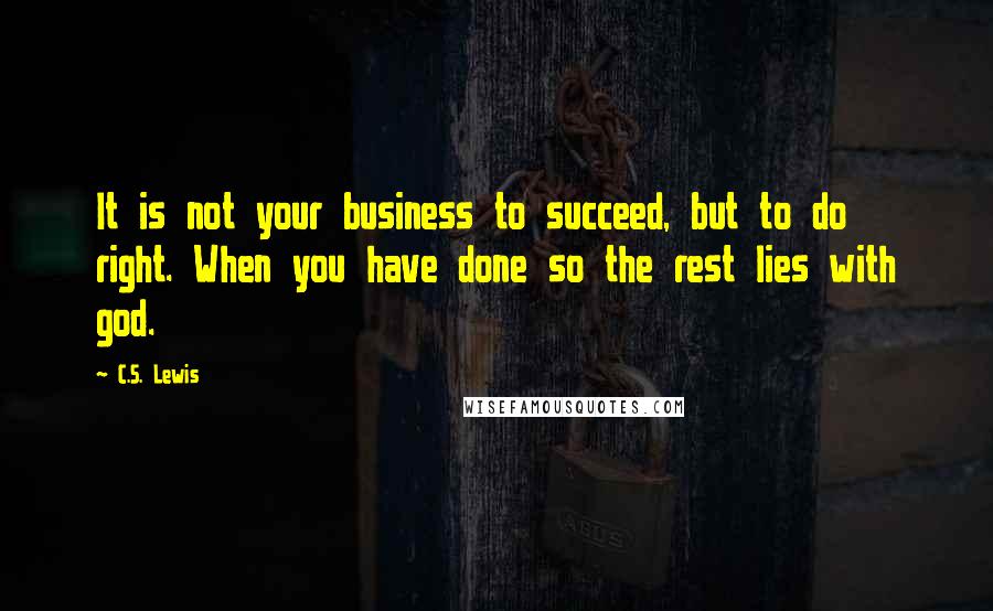 C.S. Lewis Quotes: It is not your business to succeed, but to do right. When you have done so the rest lies with god.