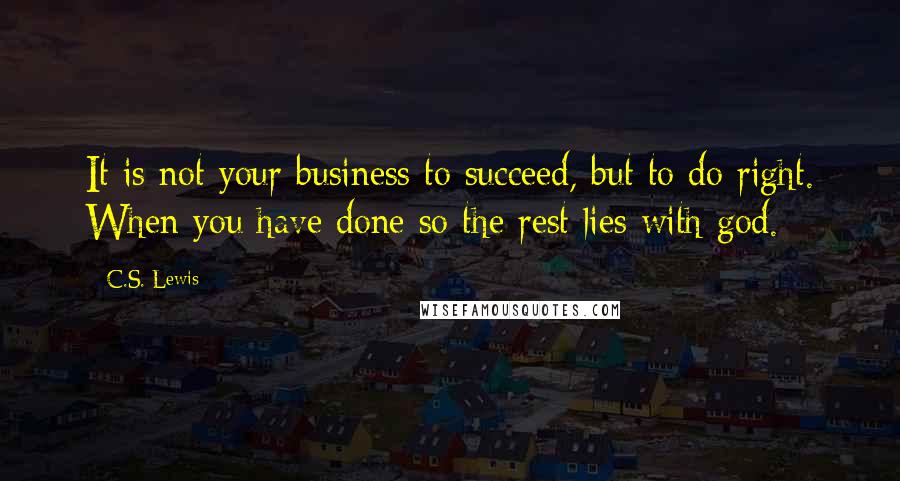 C.S. Lewis Quotes: It is not your business to succeed, but to do right. When you have done so the rest lies with god.