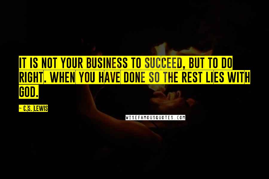 C.S. Lewis Quotes: It is not your business to succeed, but to do right. When you have done so the rest lies with god.