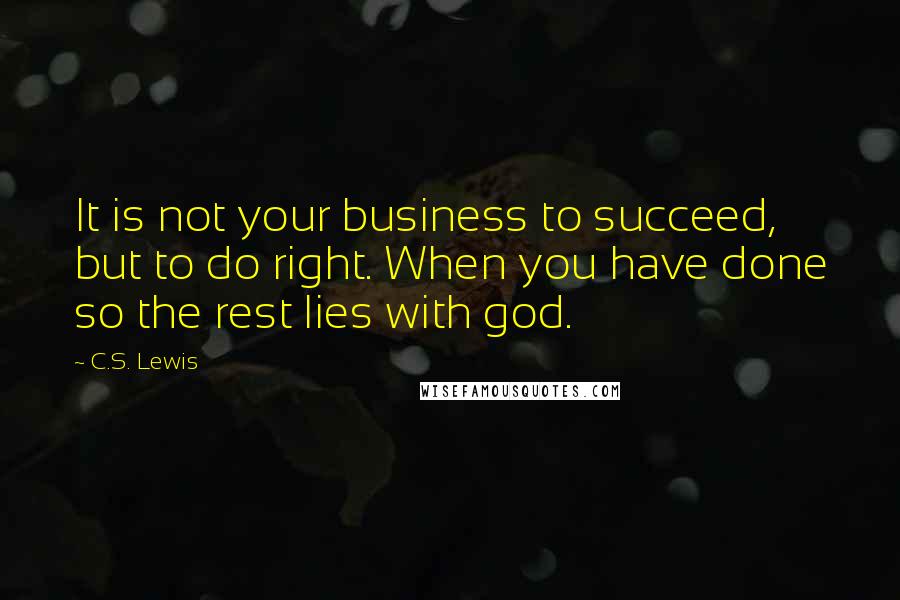 C.S. Lewis Quotes: It is not your business to succeed, but to do right. When you have done so the rest lies with god.