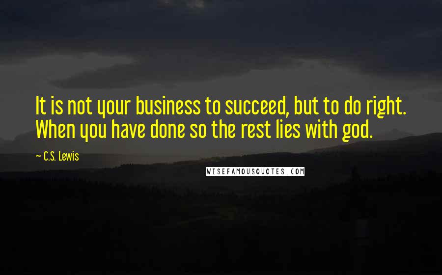 C.S. Lewis Quotes: It is not your business to succeed, but to do right. When you have done so the rest lies with god.