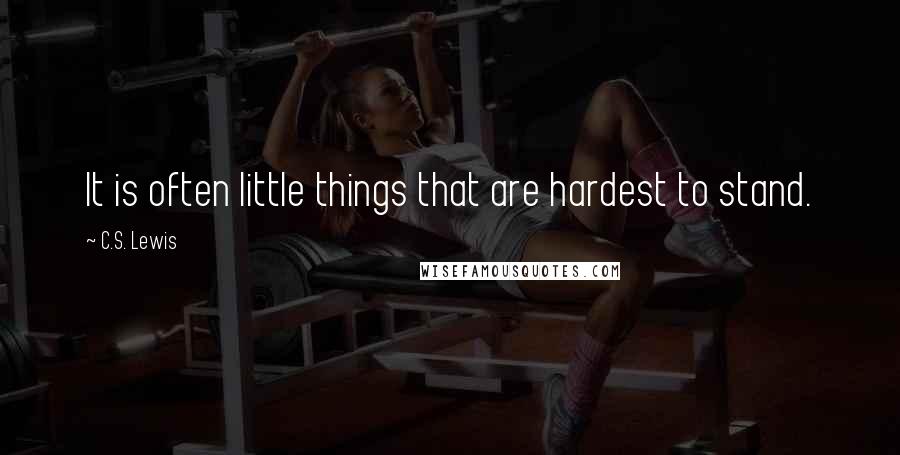 C.S. Lewis Quotes: It is often little things that are hardest to stand.