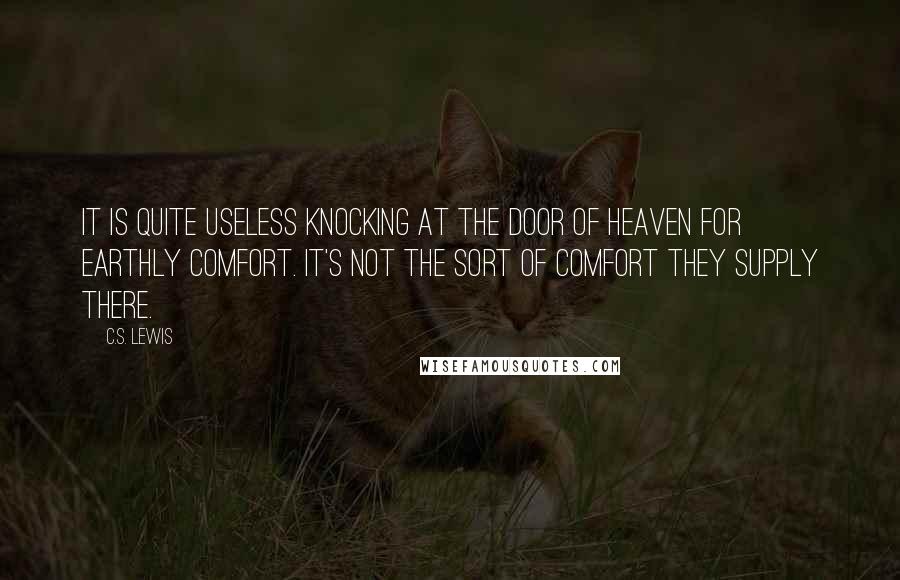 C.S. Lewis Quotes: It is quite useless knocking at the door of heaven for earthly comfort. It's not the sort of comfort they supply there.