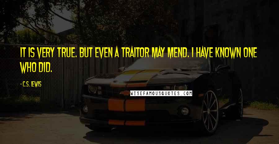 C.S. Lewis Quotes: It is very true. But even a traitor may mend. I have known one who did.