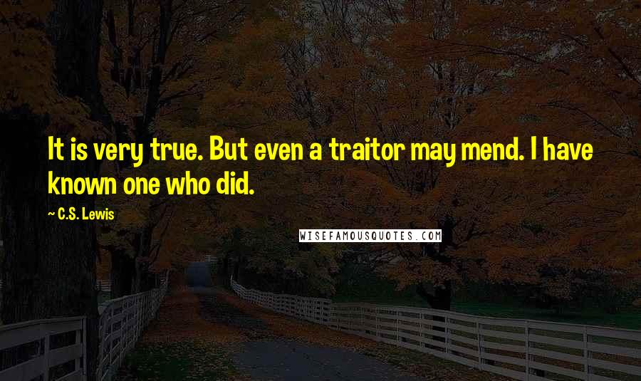 C.S. Lewis Quotes: It is very true. But even a traitor may mend. I have known one who did.