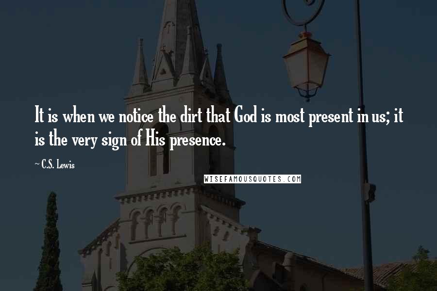 C.S. Lewis Quotes: It is when we notice the dirt that God is most present in us; it is the very sign of His presence.