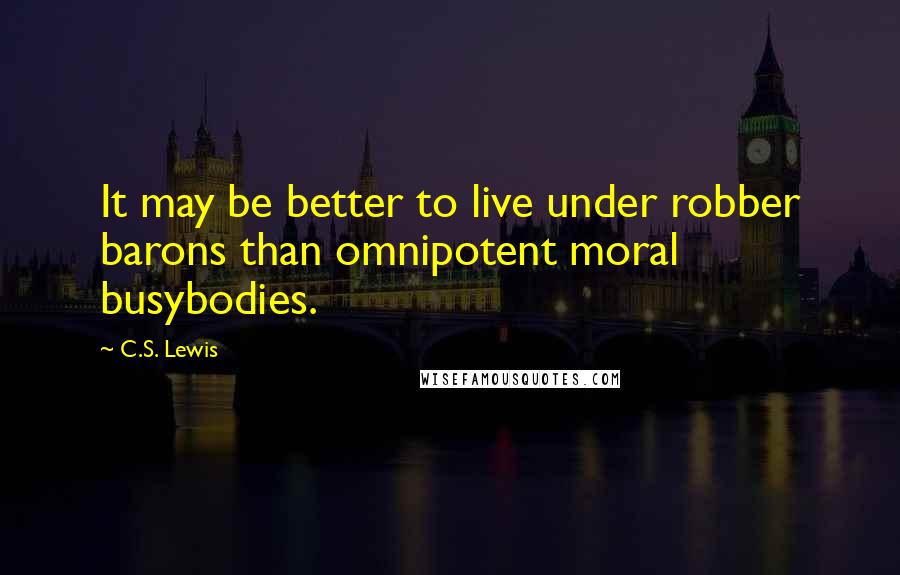 C.S. Lewis Quotes: It may be better to live under robber barons than omnipotent moral busybodies.