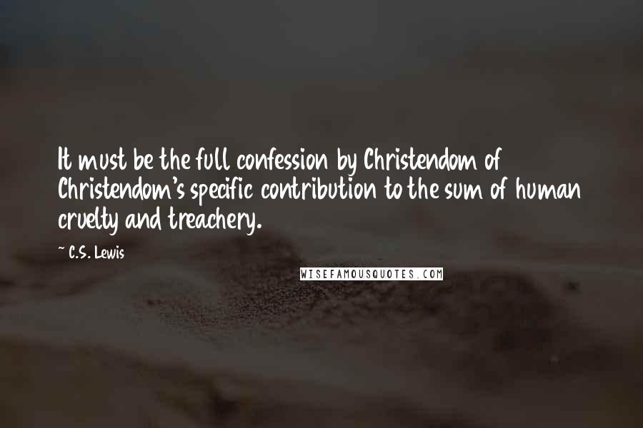 C.S. Lewis Quotes: It must be the full confession by Christendom of Christendom's specific contribution to the sum of human cruelty and treachery.