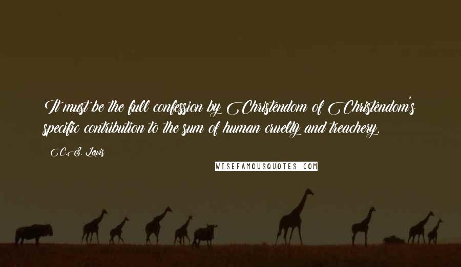 C.S. Lewis Quotes: It must be the full confession by Christendom of Christendom's specific contribution to the sum of human cruelty and treachery.