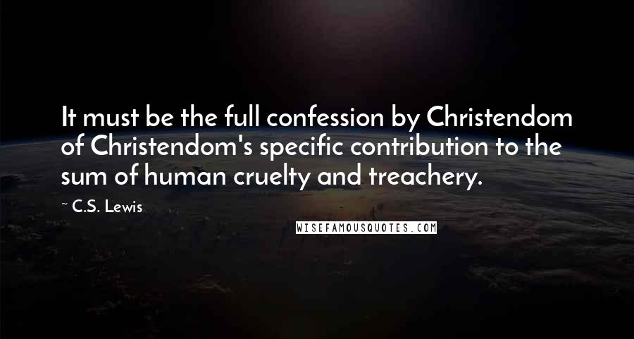 C.S. Lewis Quotes: It must be the full confession by Christendom of Christendom's specific contribution to the sum of human cruelty and treachery.