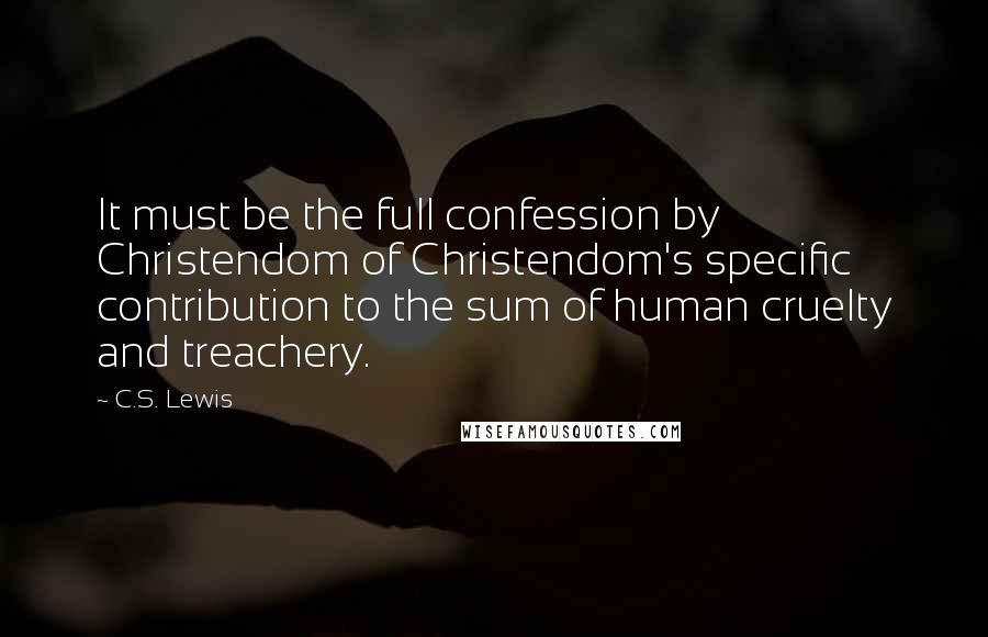 C.S. Lewis Quotes: It must be the full confession by Christendom of Christendom's specific contribution to the sum of human cruelty and treachery.