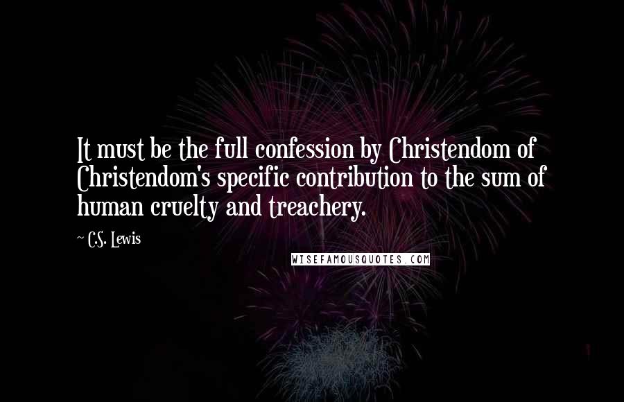 C.S. Lewis Quotes: It must be the full confession by Christendom of Christendom's specific contribution to the sum of human cruelty and treachery.