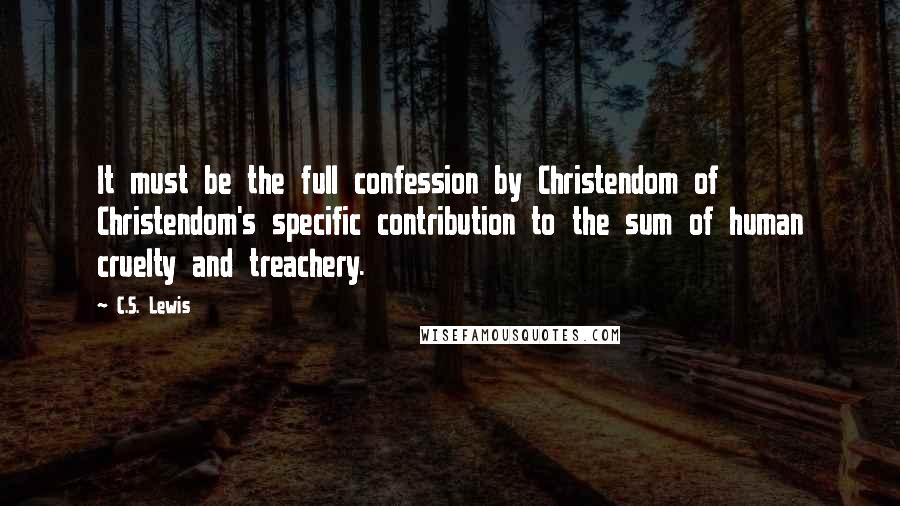 C.S. Lewis Quotes: It must be the full confession by Christendom of Christendom's specific contribution to the sum of human cruelty and treachery.