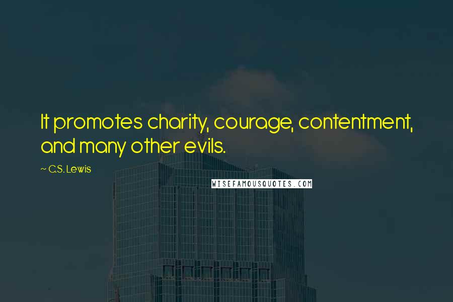 C.S. Lewis Quotes: It promotes charity, courage, contentment, and many other evils.