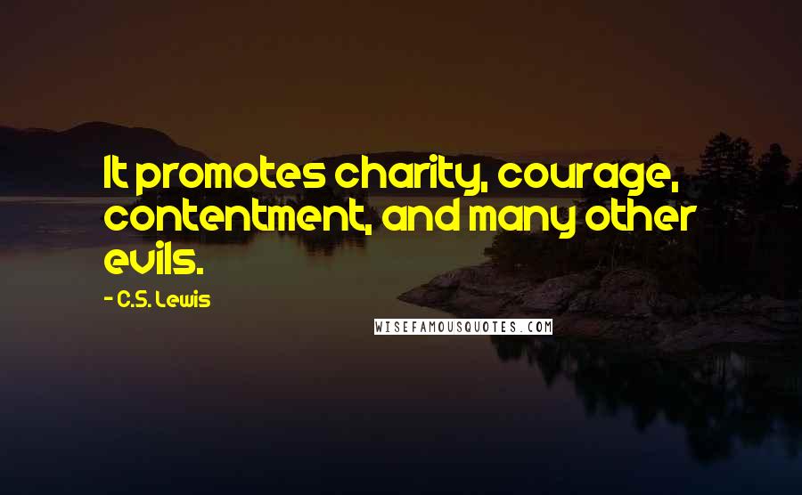 C.S. Lewis Quotes: It promotes charity, courage, contentment, and many other evils.