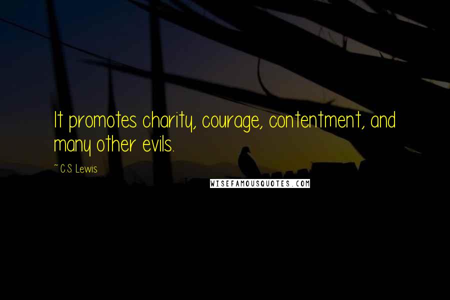 C.S. Lewis Quotes: It promotes charity, courage, contentment, and many other evils.