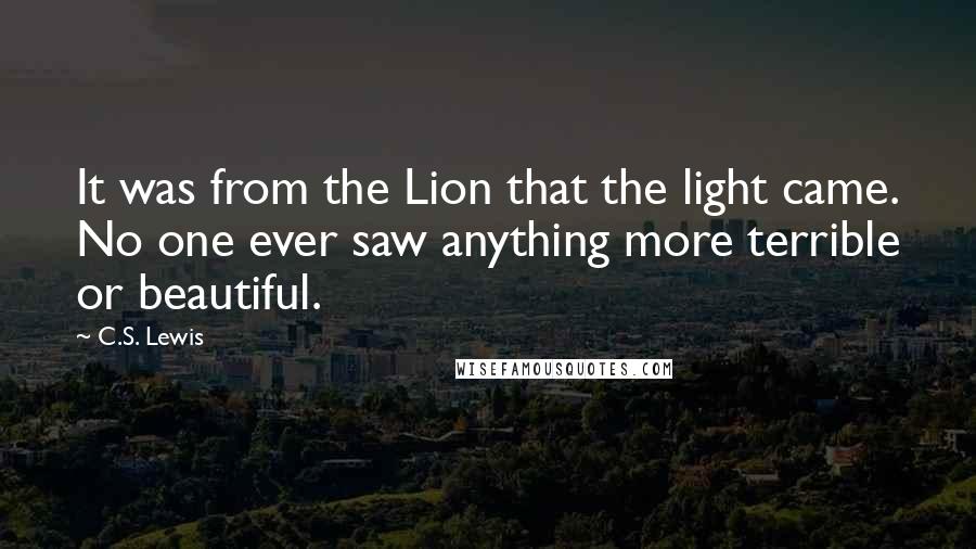 C.S. Lewis Quotes: It was from the Lion that the light came. No one ever saw anything more terrible or beautiful.