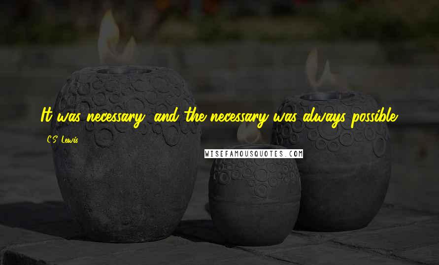 C.S. Lewis Quotes: It was necessary, and the necessary was always possible.