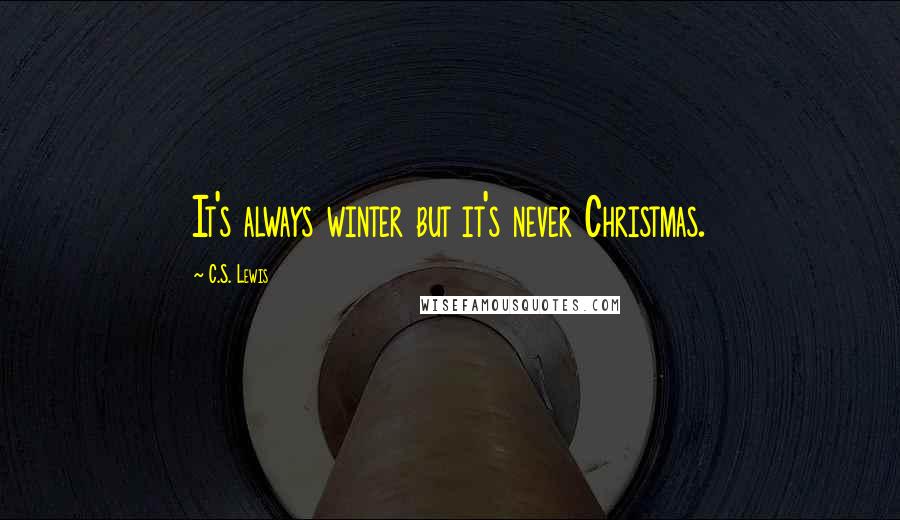C.S. Lewis Quotes: It's always winter but it's never Christmas.