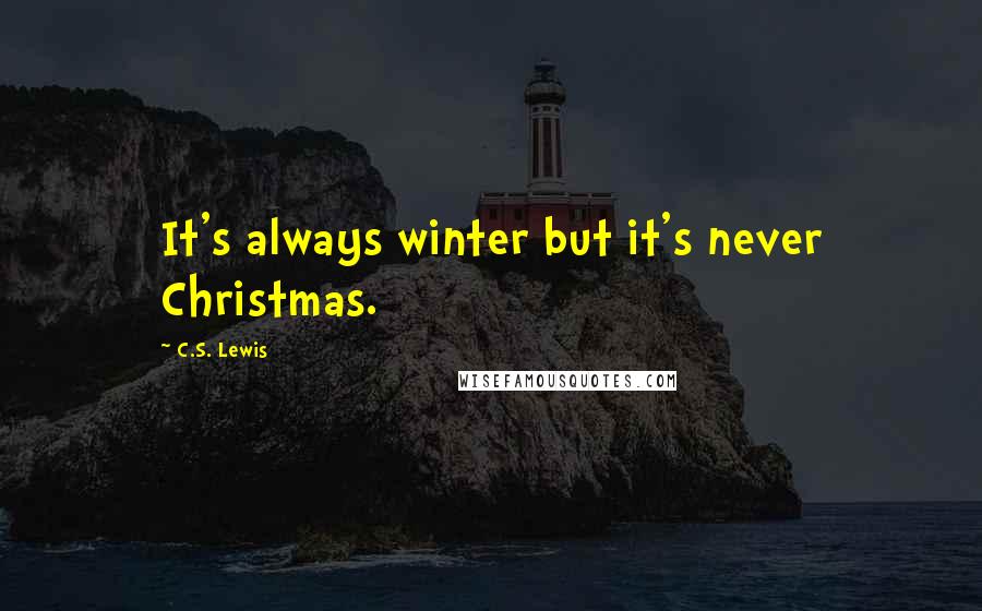 C.S. Lewis Quotes: It's always winter but it's never Christmas.