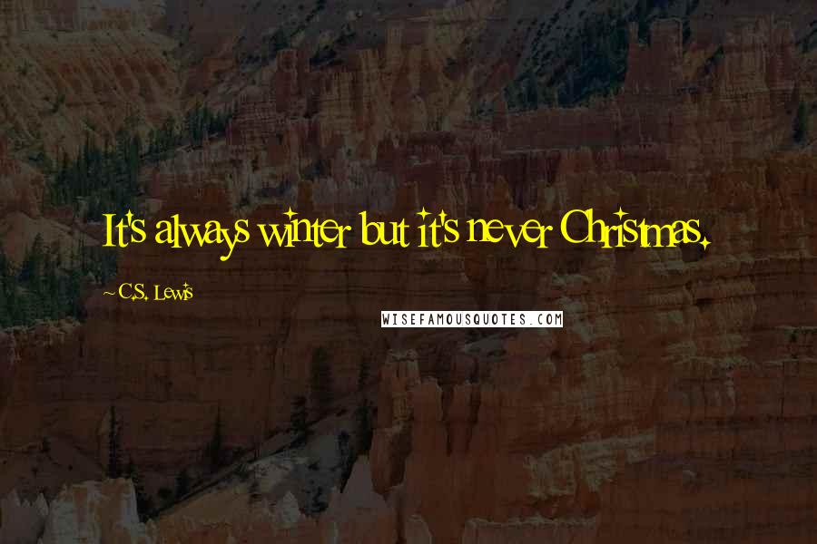 C.S. Lewis Quotes: It's always winter but it's never Christmas.