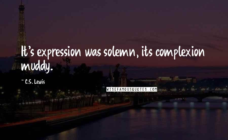 C.S. Lewis Quotes: It's expression was solemn, its complexion muddy.