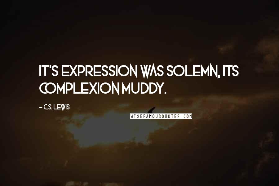 C.S. Lewis Quotes: It's expression was solemn, its complexion muddy.