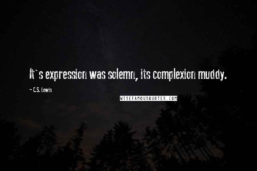 C.S. Lewis Quotes: It's expression was solemn, its complexion muddy.