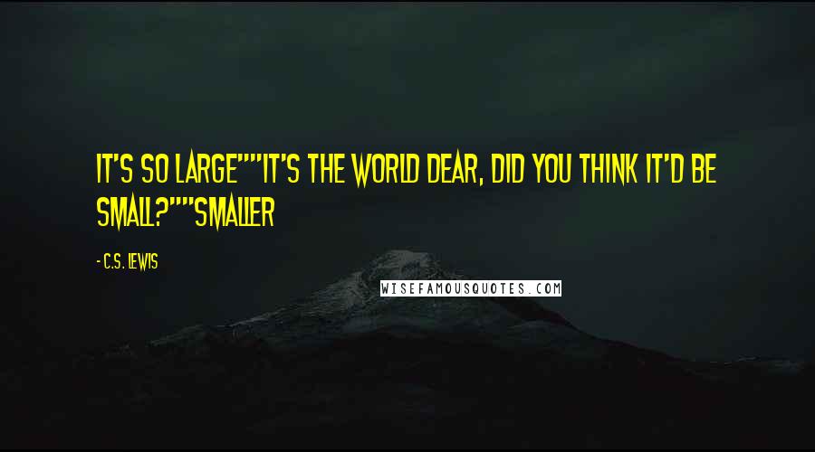 C.S. Lewis Quotes: It's so large""It's the world dear, did you think it'd be small?""smaller