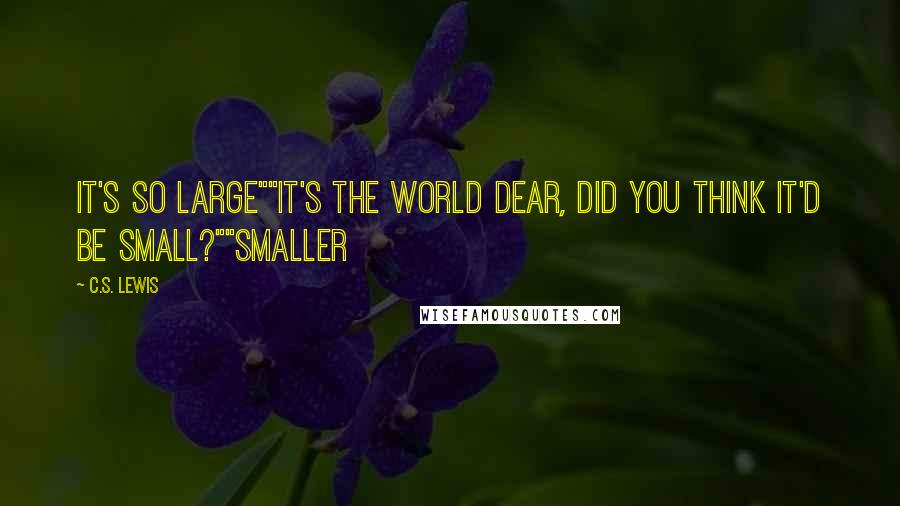 C.S. Lewis Quotes: It's so large""It's the world dear, did you think it'd be small?""smaller