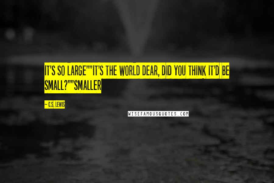 C.S. Lewis Quotes: It's so large""It's the world dear, did you think it'd be small?""smaller