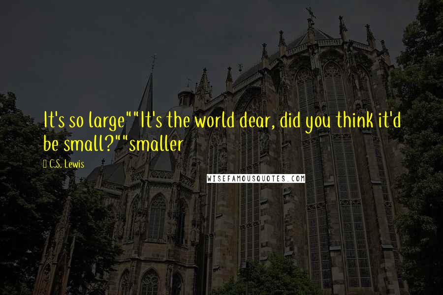 C.S. Lewis Quotes: It's so large""It's the world dear, did you think it'd be small?""smaller