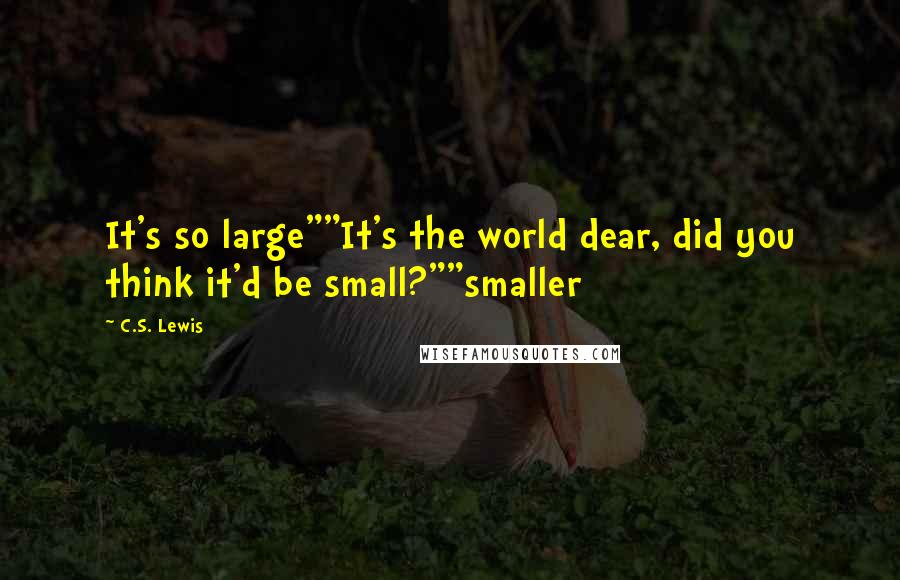C.S. Lewis Quotes: It's so large""It's the world dear, did you think it'd be small?""smaller