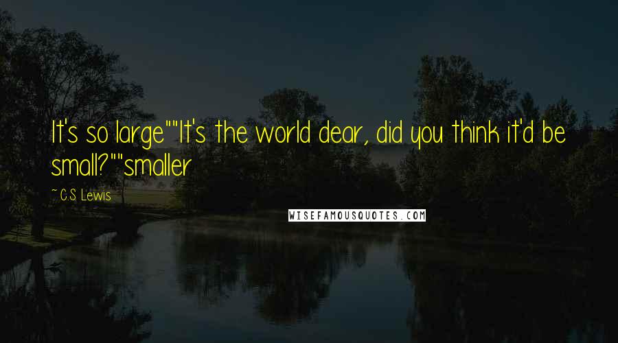 C.S. Lewis Quotes: It's so large""It's the world dear, did you think it'd be small?""smaller