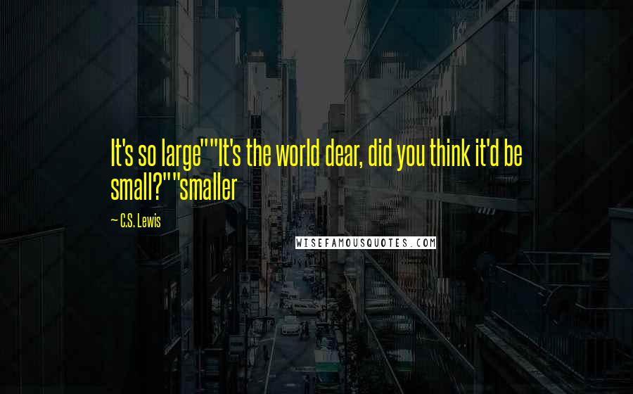 C.S. Lewis Quotes: It's so large""It's the world dear, did you think it'd be small?""smaller