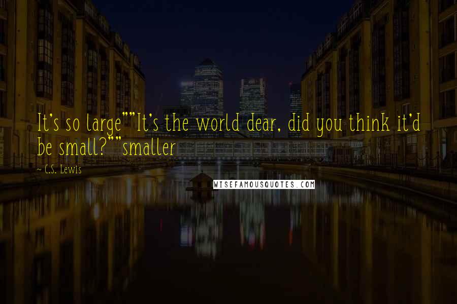 C.S. Lewis Quotes: It's so large""It's the world dear, did you think it'd be small?""smaller