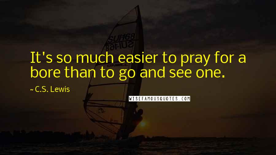 C.S. Lewis Quotes: It's so much easier to pray for a bore than to go and see one.