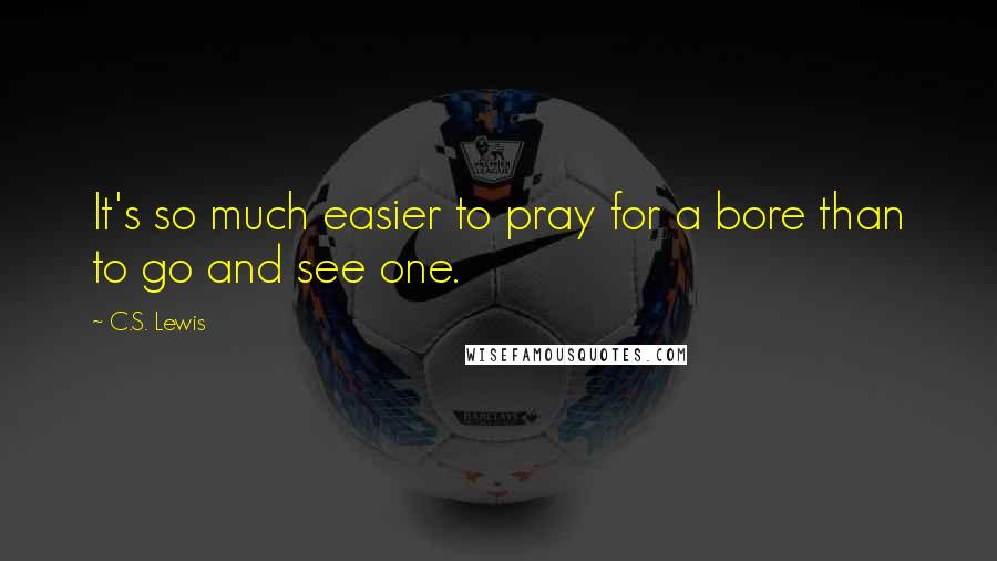 C.S. Lewis Quotes: It's so much easier to pray for a bore than to go and see one.