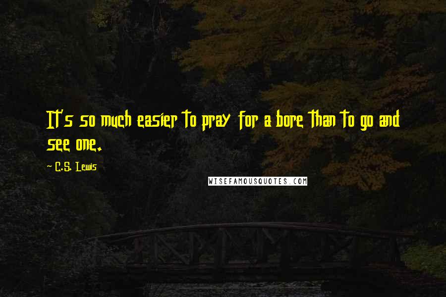 C.S. Lewis Quotes: It's so much easier to pray for a bore than to go and see one.