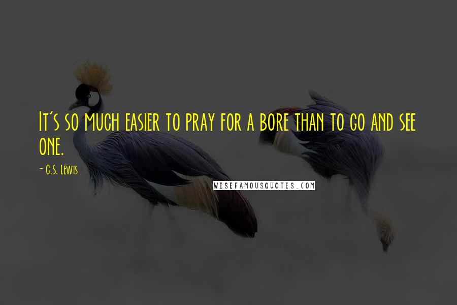 C.S. Lewis Quotes: It's so much easier to pray for a bore than to go and see one.