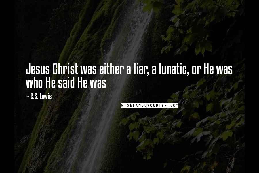 C.S. Lewis Quotes: Jesus Christ was either a liar, a lunatic, or He was who He said He was